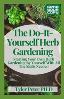 The Do-It-Yourself Herb Gardening: Starting Your Own Herb Gardening By Yourself With All The Skills Needed B094T2SYZ6 Book Cover