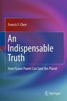 An Indispensable Truth: How Fusion Power Can Save the Planet 1441978194 Book Cover