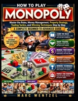 HOW TO PLAY MONOPOLY: Master the Rules, Money Management, Property Strategy, Trading Tactics, and Winning Techniques Step by Step B0H9ZCL4YN Book Cover