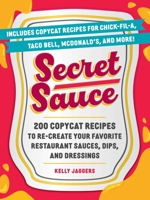 Secret Sauce: 200 Copycat Recipes to Re-Create Your Favorite Restaurant Sauces, Dips, Dressings, and More 1507224958 Book Cover