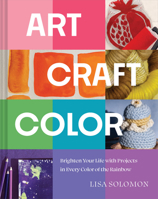 Art, Craft, Color: Brighten Your Life with Projects in Every Color of the Rainbow 1964786045 Book Cover