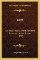 1830: Les Hollandais Avant, Pendant Et Apres La Revolution (1908) 1160761698 Book Cover