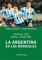 La Argentina En Los Mundiales: Uruguay 1930, Corea-Japon 2002 9500286718 Book Cover