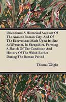 Uriconium; a historical account of the ancient Roman city, and of the excavations made upon its site, at Wroxeter, in Shropshire, forming a sketch of ... of the Welsh border during the Roman period 1377456196 Book Cover