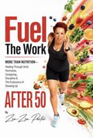 Fuel The Work: More Than Nutrition: Healing Through Grief, Hormones, Caregiving, Discipline, and The Endurance of Showing Up After 50. B0H5WFP3S9 Book Cover