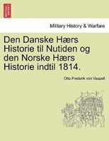 Den Danske Haers Historie Til Nutiden Og Den Norske Haers Historie, Indtil 1814... 1241539235 Book Cover