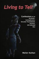 Living to Tell: Confessions of an Alcoholic, Schizophrenic, Sexually Traumatized, Anxious, HIV-Infected Man 1434907422 Book Cover