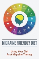 Migraine Friendly Diet: Using Your Diet As A Migraine Therapy: Migraine Miracle Diet B091DYR9DS Book Cover
