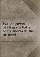 Water-Power at Niagara Falls to Be Successfully Utilized 5518759363 Book Cover
