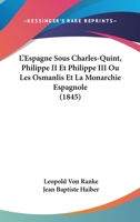L'Espagne Sous Charles-Quint, Philippe II Et Philippe III: Ou Les Osmanlis Et La Monarchie Espagnole Pendant Les Xvie Et Xviie Si�cles... 1160742812 Book Cover