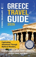 Greece Travel Guide: Captivating Adventures through Mythical Wonders, Mediterranean Culture, Greek Landmarks, Hidden Gems, and More B0FRNHRYT3 Book Cover