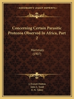 Concerning Certain Parasitic Protozoa Observed In Africa, Part 2: Mammals 1166432440 Book Cover