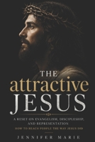 The attractive Jesus: Why People Aren't Rejecting Jesus — They're Rejecting How We Represent Him B0H37RYVQW Book Cover