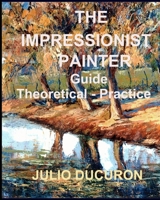 The Impressionist Painter: Guide Theoretical-Practice B097VBGYRM Book Cover