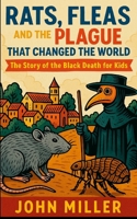Rats, Fleas, and the Plague That Changed the World: The Story of the Black Death For Kids B0FKT6JM67 Book Cover