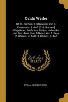 Ovids Werke: Bd. [1. Bdchen.] Festkalender Von E. Klussmann. 3. Aufl. [2.-3. Bdchen.] Klagelieder, Briefe Aus Pontus, Halieutika Und Ibis, �bers. Und Erl�utert Von A. Berg. [2. Bdchen., 4. Aufl.; 3. B 1019033703 Book Cover
