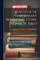 Catalogue of the Library Belonging to Mr. Thomas W. Field 1022139703 Book Cover