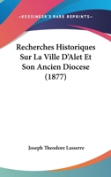 Recherches Historiques Sur La Ville D'Alet Et Son Ancien Diocese (1877) 1246389738 Book Cover