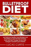 Bulletproof Diet: eat Delicious Food Recipes and Smoothies to Lose Fat fast and easy, look and feel Younger at your Best, energize Yourself in just 2 weeks 1987683862 Book Cover