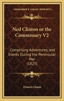 Ned Clinton Or The Commissary V2: Comprising Adventures, And Events During The Peninsular War 116724771X Book Cover