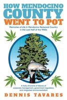 How Mendocino County Went To Pot: Memories of Life in Mendocino Redwood Country in the Last Half of the 1900s 1684865719 Book Cover