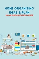 Home Organizing Ideas & Plan: Home Organization Guide: Smart Home Organization B09S62GJKB Book Cover