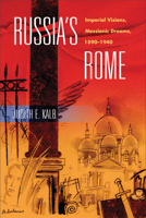 Russia's Rome: Imperial Visions, Messianic Dreams, 1890–1940 0299229203 Book Cover