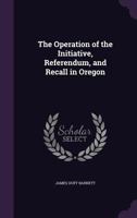 The Operation of the Initiative, Referendum, and Recall in Oregon 1347445366 Book Cover