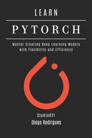LEARN PYTORCH: Master Creating Deep Learning Models with Flexibility and Efficiency (Quick Learn Series) B0DYNWXNTN Book Cover