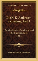 Die K. K. Ambraser-Sammlung, Part 1: Geschichtliche Einleitung Und Die Rustkammern (1855) 1161104968 Book Cover