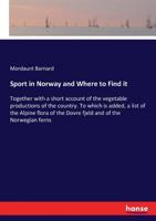Sport in Norway, and Where to Find It: Together with a Short Account of the Vegetable Productions of the Country. to Which Is Added, a List of the Alpine Flora of the Dovre Fjeld and of the Norwegian 0469591889 Book Cover