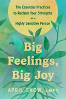 Big Feelings, Big Joy : The Essential Practices to Break Free from Overwhelm and Reclaim Your Strengths As a Highly Sensitive Person 006346411X Book Cover