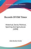Records Of Old Times: Historical, Social, Political, Sporting And Agricultural 1437229573 Book Cover