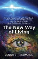 The New Way of Living : How to Reconnect with Your Body and Spirit, Gain Mental Clarity, Physical Health, and a New Outlook on the World 1982225106 Book Cover