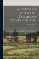 A Standard History of Kosciusko County, Indiana: An Authentic Narrative of the Past, With Particular Attention to the Modern era in the Commercial, ... of the People With Family Lineage and M 1016425732 Book Cover