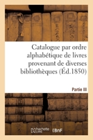 Catalogue Par Ordre Alphabétique de Livres Provenant de Diverses Bibliothèques. Partie III 2011890373 Book Cover