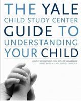 The Yale Child Study Center Guide to Understanding Your Child: Healthy Development from Birth to Adolescence 0316954322 Book Cover