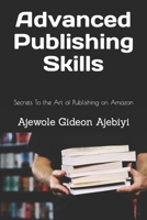 Advanced Publishing Skills: Secrets To the Art of Publishing on Amazon B0B4SSW1RD Book Cover