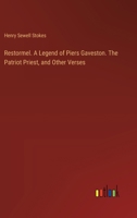 Restormel. A Legend of Piers Gaveston. The Patriot Priest, and Other Verses 338536924X Book Cover