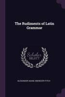 The rudiments of Latin and English grammar. By Alexander Adam, ... Fourth edition, with improvements. 1341082717 Book Cover