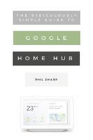 The Ridiculously Simple Guide to Google Home Hub: A Practical Guide to Setting Up a Smart Home 1621076830 Book Cover