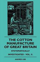 The Cotton Manufacture Of Great Britain Systematically Investigated - Vol. II. 1408695111 Book Cover