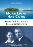 More Light Has Come: Wilhelm Friedrich & Elisabeth Kärcher: The Life and Work of a Missionary Couple in Chuuk/Micronesia 3957761395 Book Cover