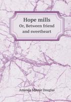 Hope Mills; or, Between Friend and Sweetheart 1516901215 Book Cover