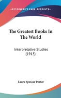 Greatest Books in the World: Interpretive Studies. With Lists of Collateral Reading Helpful to the Study of Great Literature 1165793334 Book Cover