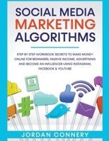 Social Media Marketing Algorithms Step By Step Workbook Secrets To Make Money Online For Beginners, Passive Income, Advertising and Become An Influencer Using Instagram, Facebook & Youtube 1393654185 Book Cover