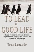 To Lead A Good Life... A Wealth of Inspiration, Motivation, and Leadership 1506909663 Book Cover