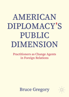 American Diplomacy’s Public Dimension: Change Agents in Foreign Policy Practice 3031389166 Book Cover