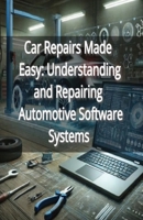 Car Repairs Made Easy: Understanding and Repairing Automotive Software Systems B0DPQ7QNGD Book Cover