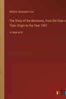 The Story of the Mormons, from the Date of Their Origin to the Year 1901: in large print 3368455869 Book Cover